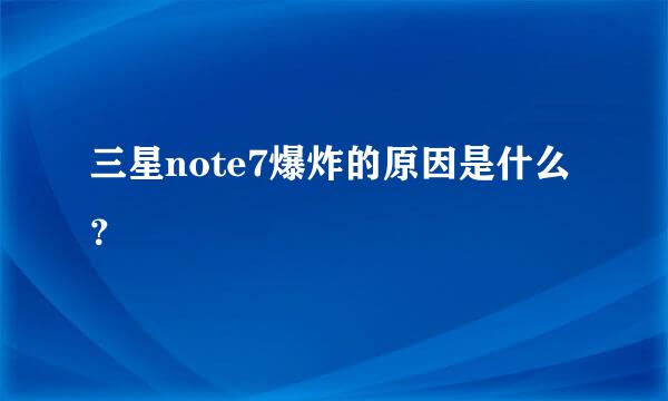 三星note7爆炸的原因是什么？