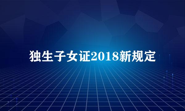 独生子女证2018新规定