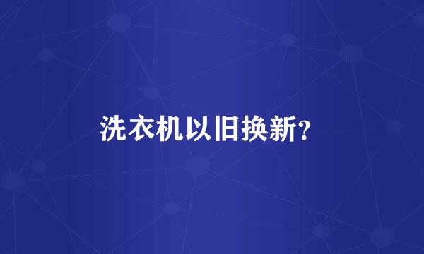 洗衣机以旧换新？