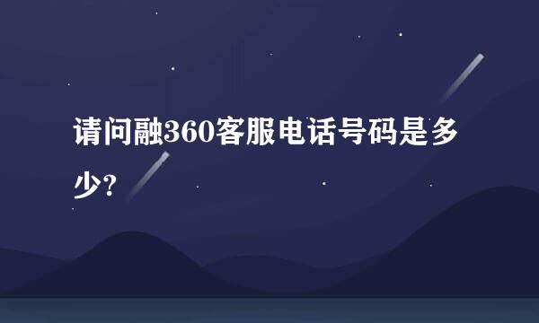 请问融360客服电话号码是多少?