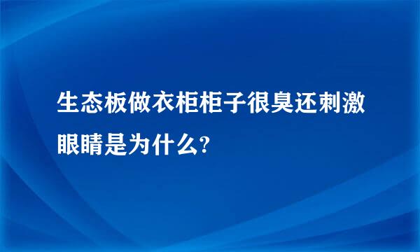 生态板做衣柜柜子很臭还刺激眼睛是为什么?