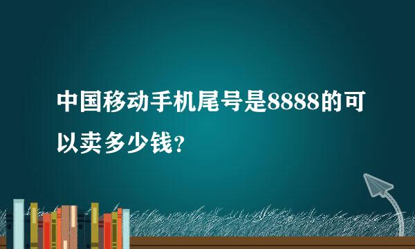 中国移动手机尾号是8888的可以卖多少钱？