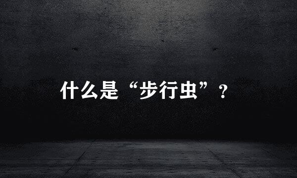 什么是“步行虫”？