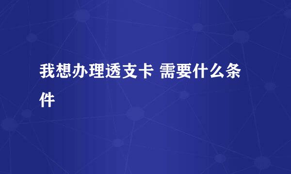 我想办理透支卡 需要什么条件