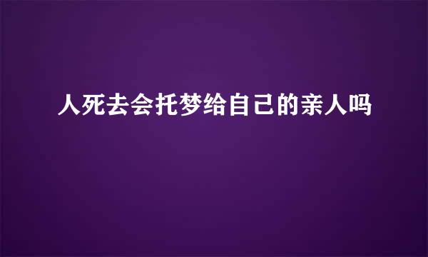 人死去会托梦给自己的亲人吗