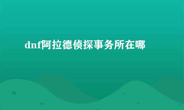 dnf阿拉德侦探事务所在哪