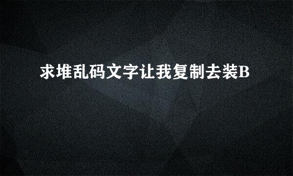 求堆乱码文字让我复制去装B