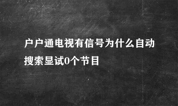 户户通电视有信号为什么自动搜索显试0个节目