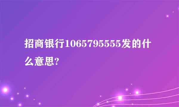 招商银行1065795555发的什么意思?