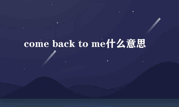 come back to me什么意思