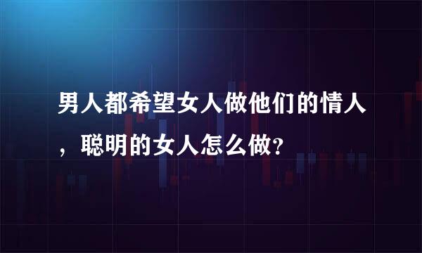 男人都希望女人做他们的情人，聪明的女人怎么做？