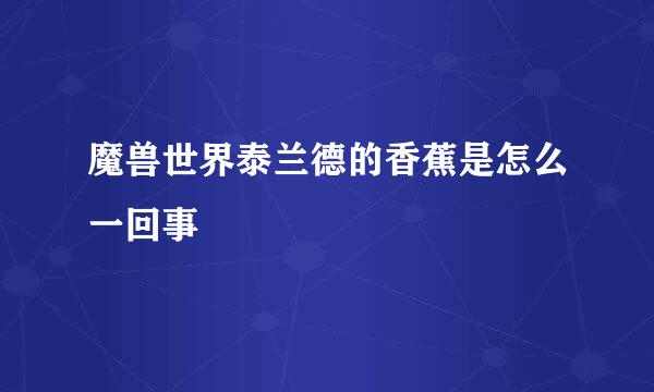 魔兽世界泰兰德的香蕉是怎么一回事