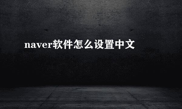 naver软件怎么设置中文