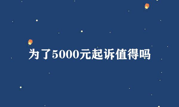 为了5000元起诉值得吗