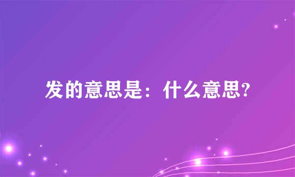 发的意思是：什么意思?