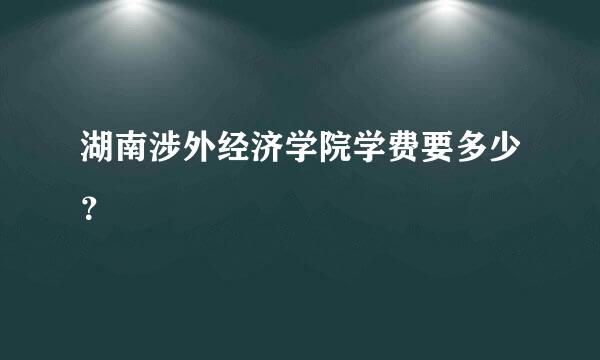 湖南涉外经济学院学费要多少？