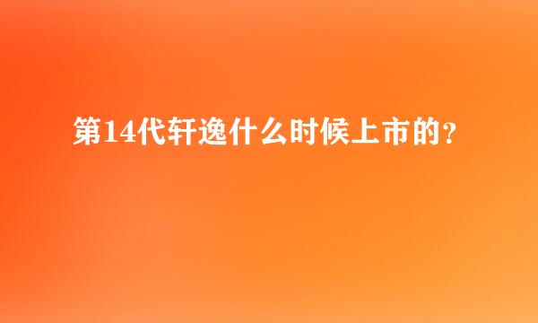 第14代轩逸什么时候上市的？