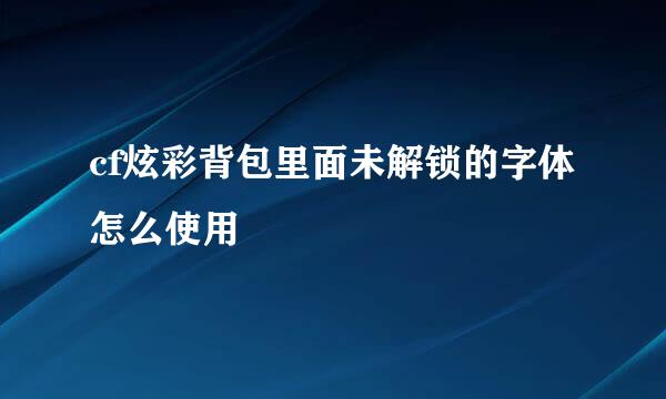 cf炫彩背包里面未解锁的字体怎么使用