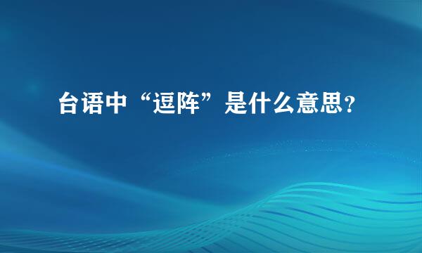 台语中“逗阵”是什么意思？