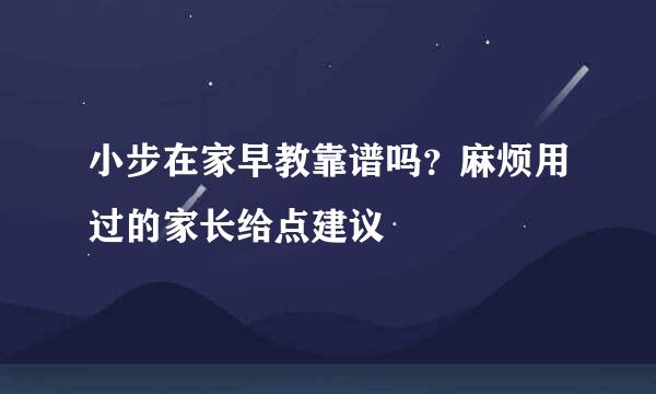 小步在家早教靠谱吗？麻烦用过的家长给点建议