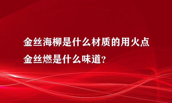 金丝海柳是什么材质的用火点金丝燃是什么味道？