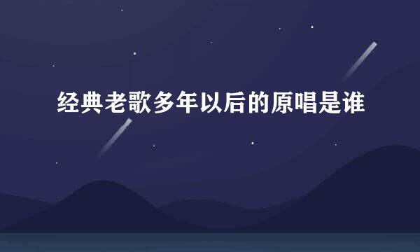 经典老歌多年以后的原唱是谁