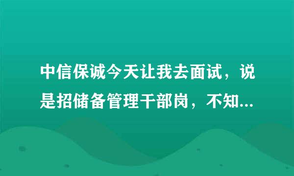 中信保诚今天让我去面试，说是招储备管理干部岗，不知道可不可信，底薪6k起，在太阳宫冠捷大厦7层