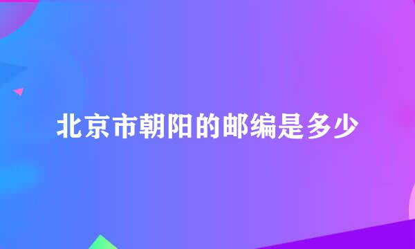 北京市朝阳的邮编是多少