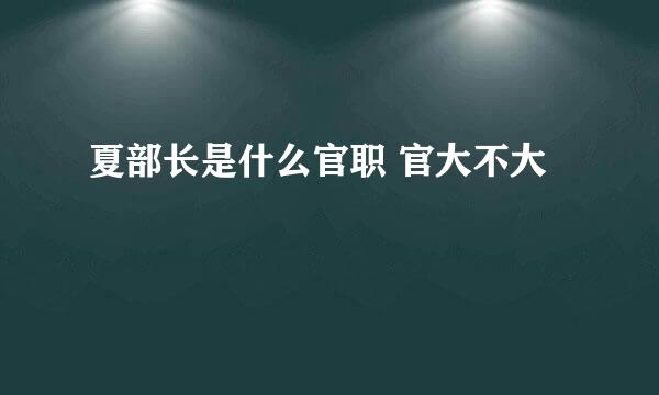 夏部长是什么官职 官大不大