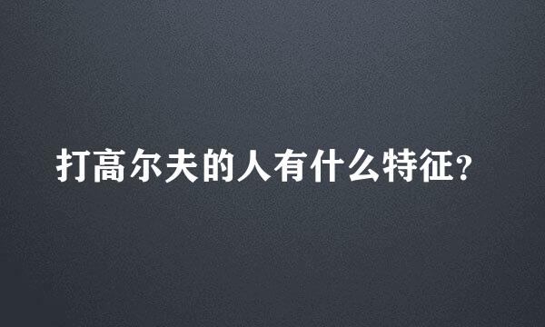 打高尔夫的人有什么特征？