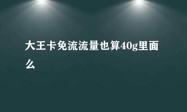 大王卡免流流量也算40g里面么