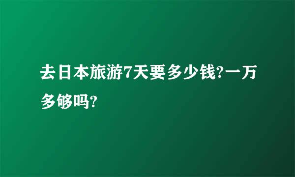 去日本旅游7天要多少钱?一万多够吗?