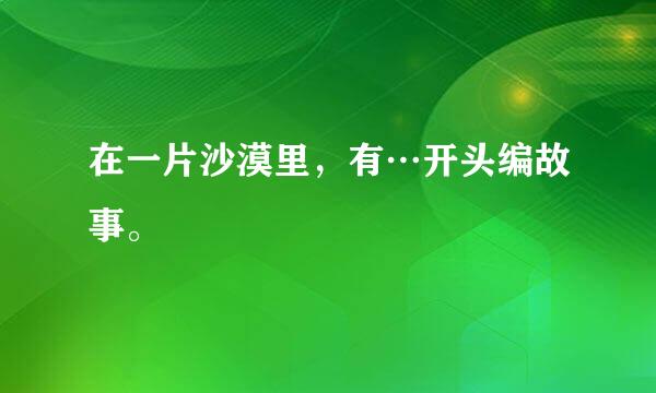 在一片沙漠里，有…开头编故事。