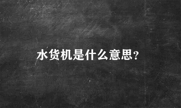 水货机是什么意思？