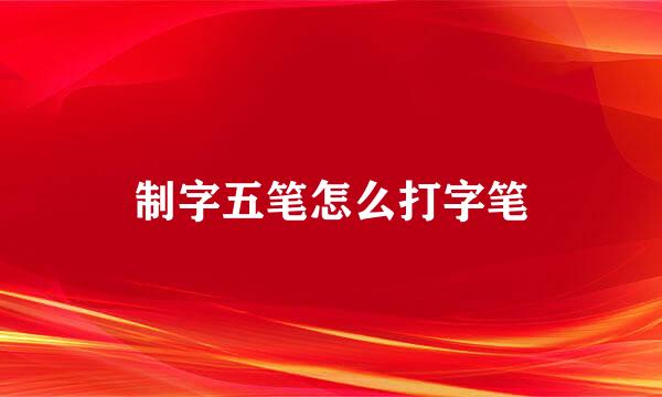 制字五笔怎么打字笔