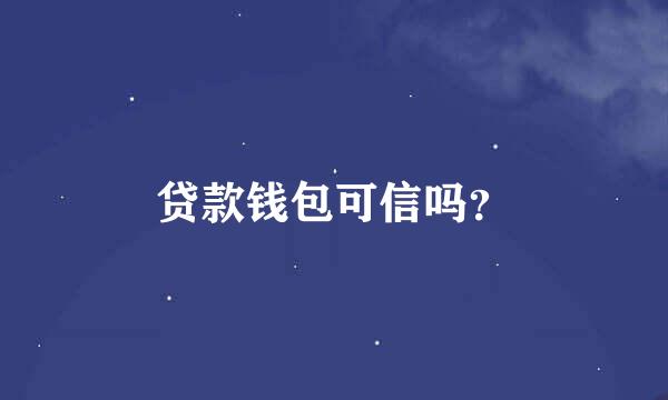 贷款钱包可信吗？