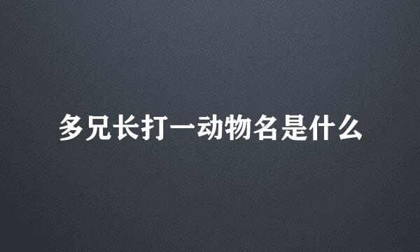 多兄长打一动物名是什么