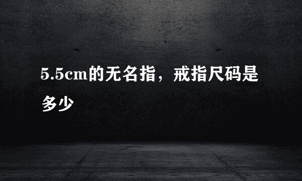 5.5cm的无名指，戒指尺码是多少