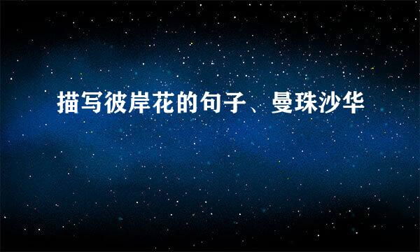 描写彼岸花的句子、曼珠沙华