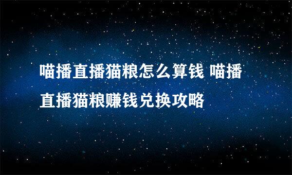 喵播直播猫粮怎么算钱 喵播直播猫粮赚钱兑换攻略