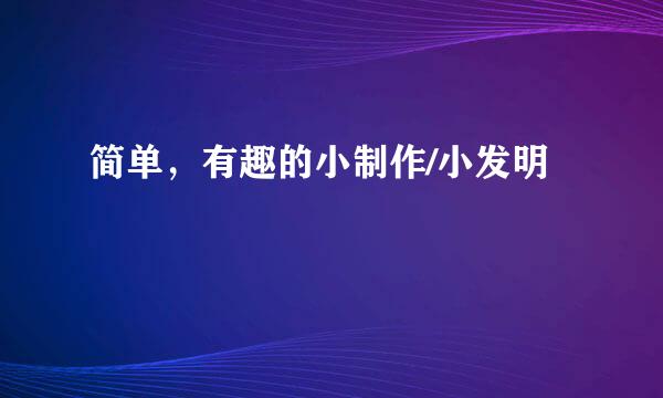 简单，有趣的小制作/小发明