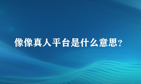 像像真人平台是什么意思？