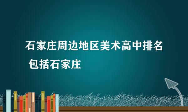 石家庄周边地区美术高中排名 包括石家庄