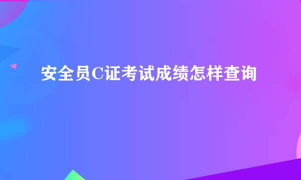 安全员C证考试成绩怎样查询