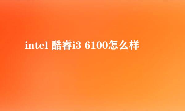 intel 酷睿i3 6100怎么样