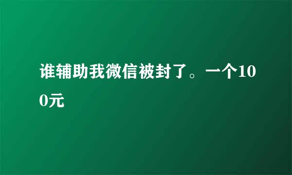 谁辅助我微信被封了。一个100元