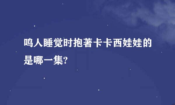 鸣人睡觉时抱著卡卡西娃娃的是哪一集?