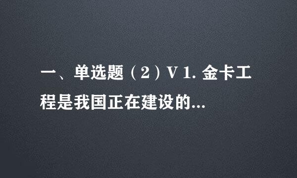 一、单选题（2）V 1. 金卡工程是我国正在建设的一项重大计算机应用工程项目，它属于哪一类应用：