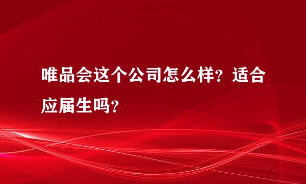 唯品会这个公司怎么样？适合应届生吗？