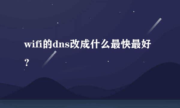 wifi的dns改成什么最快最好？